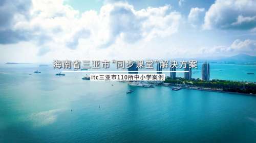 110所学校！112间教室！itc助力海南省三亚市中小学同步课堂高质量建设.docx